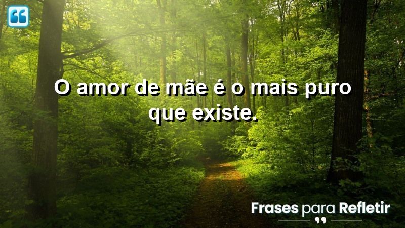 O amor de mãe é o mais puro que existe.