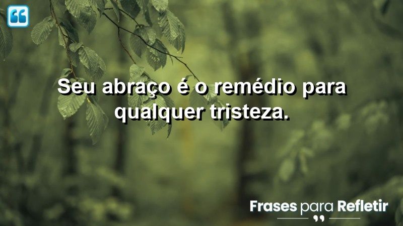 Seu abraço é o remédio para qualquer tristeza.