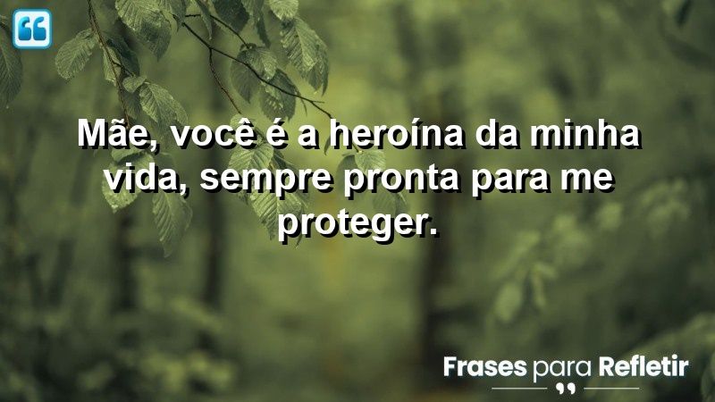 Mãe, você é a heroína da minha vida, sempre pronta para me proteger.