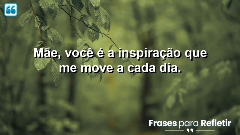 Mãe, você é a inspiração que me move a cada dia.