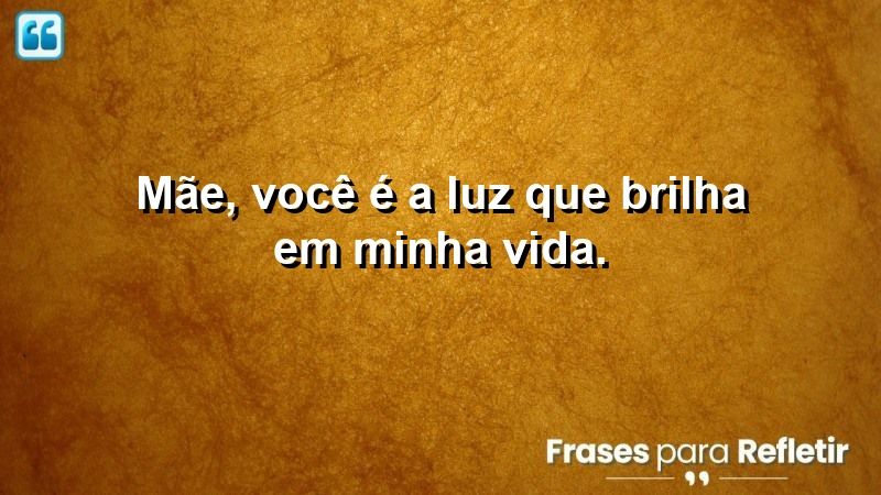 Mãe, você é a luz que brilha em minha vida.