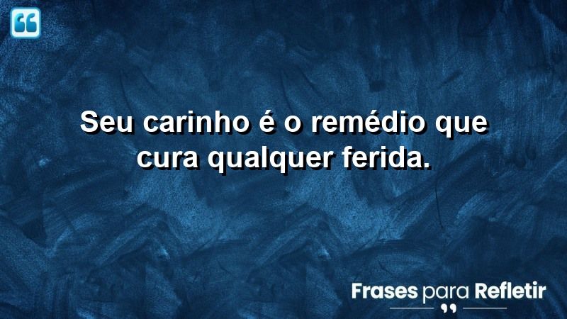 Seu carinho é o remédio que cura qualquer ferida.