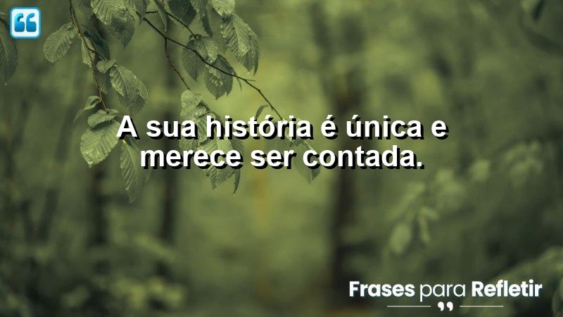 A sua história é única e merece ser contada.