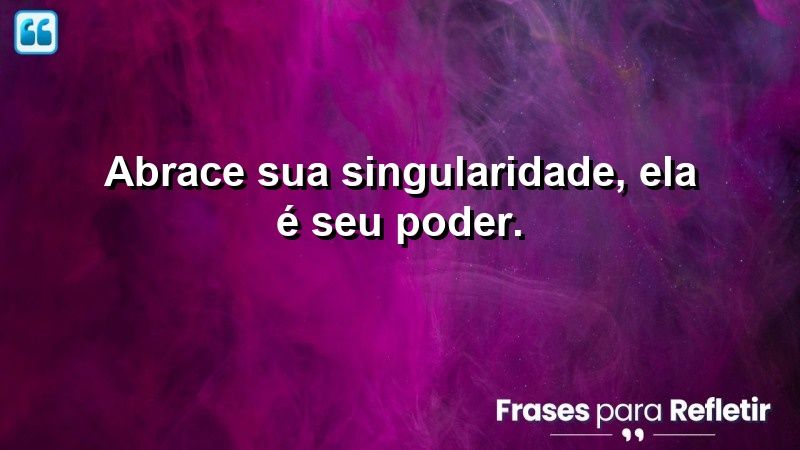 Abrace sua singularidade, ela é seu poder.