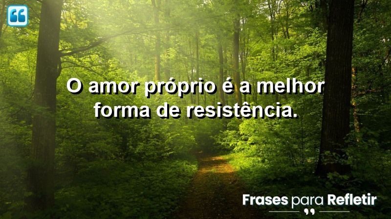 O amor próprio é a melhor forma de resistência.