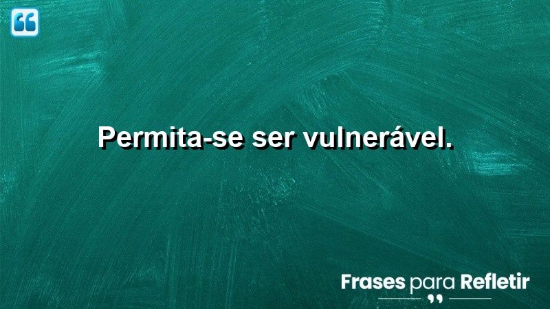 Permita-se ser vulnerável.