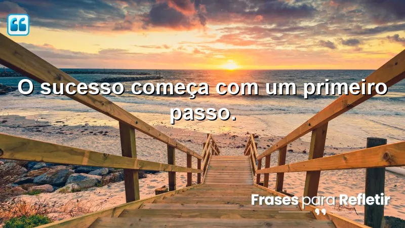 Frases Curtas de Motivação sobre o poder do primeiro passo.