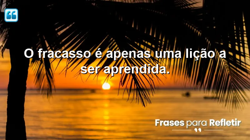 O fracasso é apenas uma lição a ser aprendida.