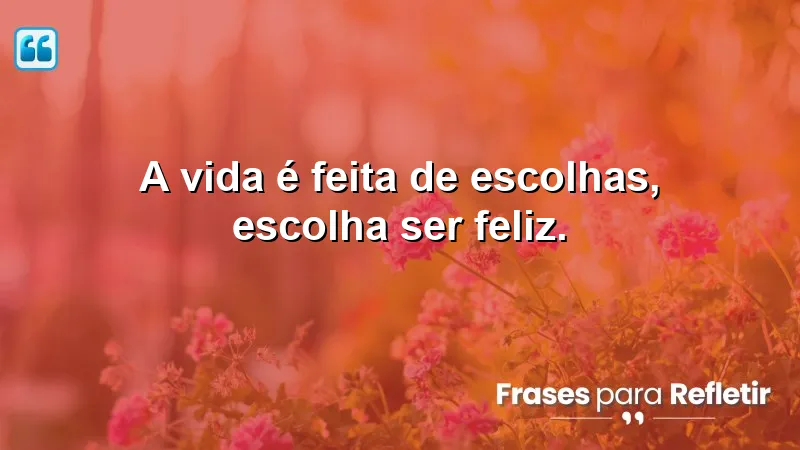 Frases Curtas de Motivação sobre a importância de escolher ser feliz.