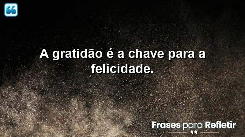 A gratidão é a chave para a felicidade.