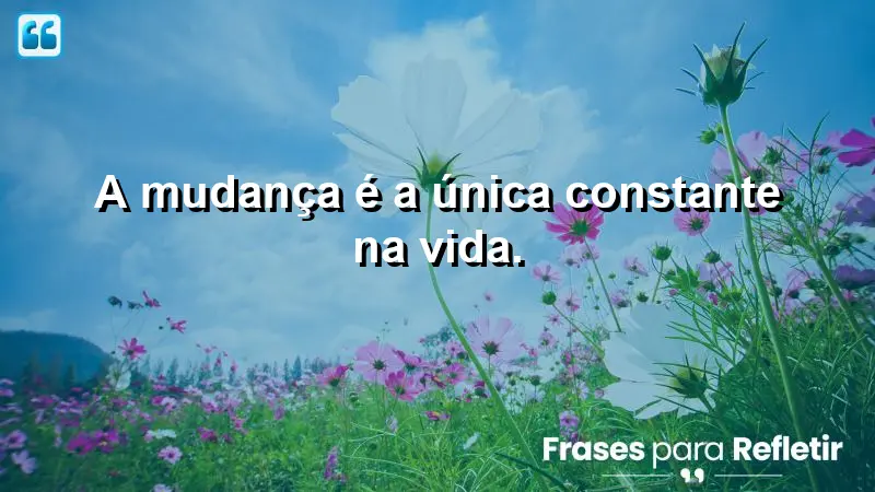 A mudança é a única constante na vida.