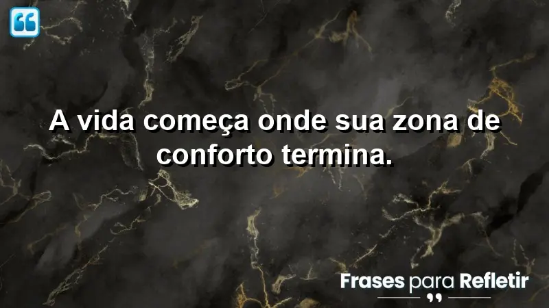 A vida começa onde sua zona de conforto termina.