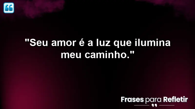 “Seu amor é a luz que ilumina meu caminho.”