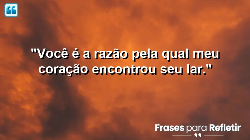 “Você é a razão pela qual meu coração encontrou seu ritmo.”