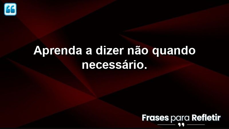 Aprenda a dizer não quando necessário.