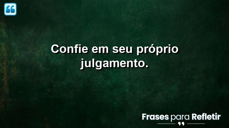 Confie em seu próprio julgamento.