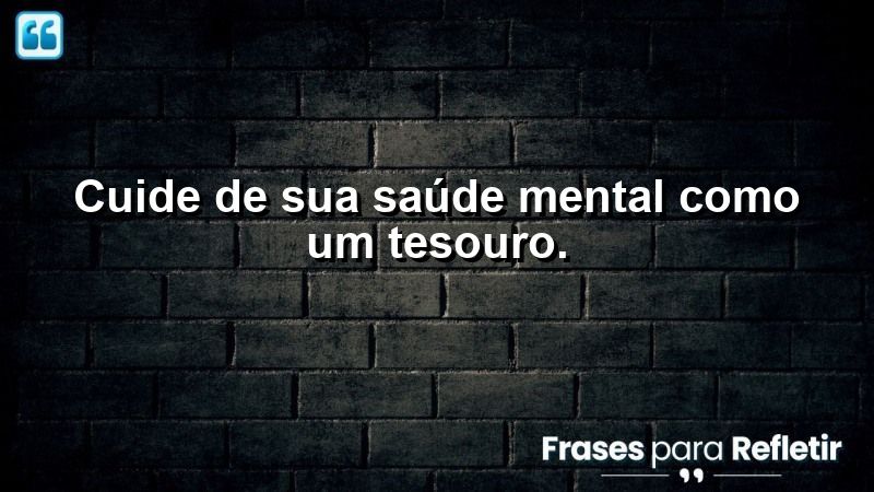 Cuide de sua saúde mental como um tesouro.