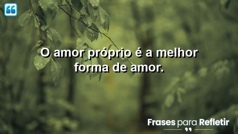 O amor próprio é a melhor forma de amor.