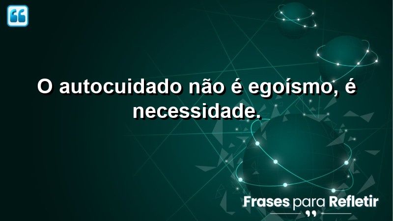 O autocuidado não é egoísmo, é necessidade.