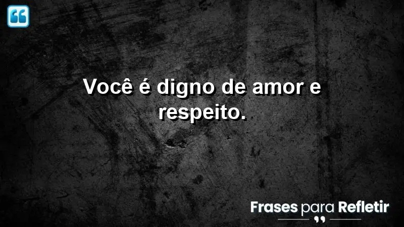 Você é digno de amor e respeito.