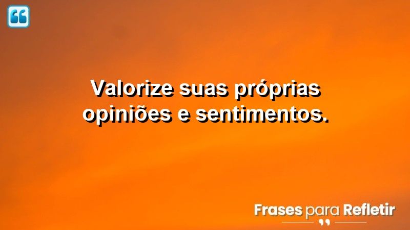 Valorize suas próprias opiniões e sentimentos.