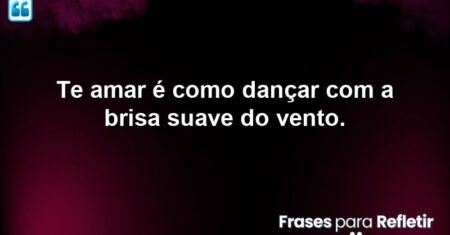 Te amar é como dançar com a brisa suave do vento.