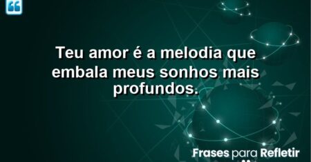 Teu amor é a melodia que embala meus sonhos mais profundos.