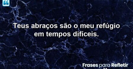Teus abraços são o meu refúgio em tempos difíceis.