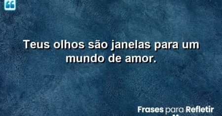 Teus olhos são janelas para um mundo de amor.