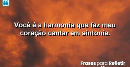 Você é a harmonia que faz meu coração cantar em sintonia.
