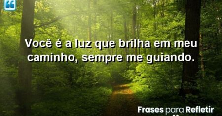 Você é a luz que brilha em meu caminho, sempre me guiando.