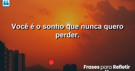 Você é o sonho que nunca quero perder.
