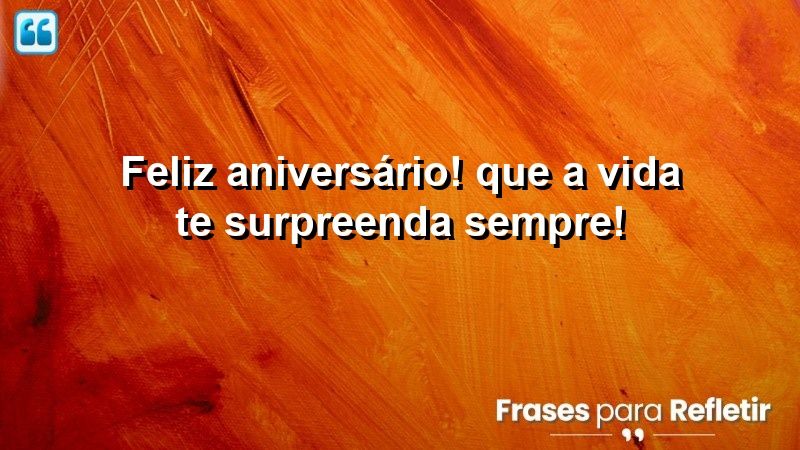 Feliz aniversário! Que a vida te surpreenda sempre!