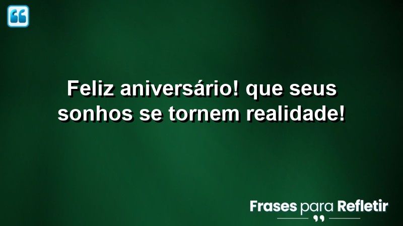 Feliz aniversário! Que seus sonhos se tornem realidade!