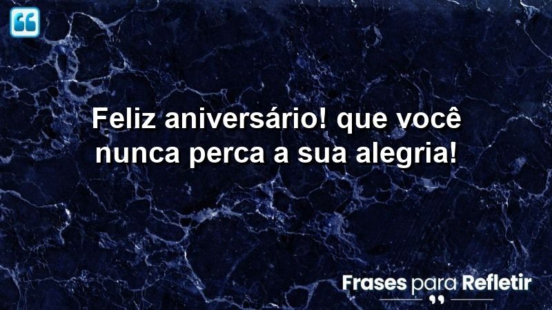 Feliz aniversário! Que você nunca perca a sua alegria!