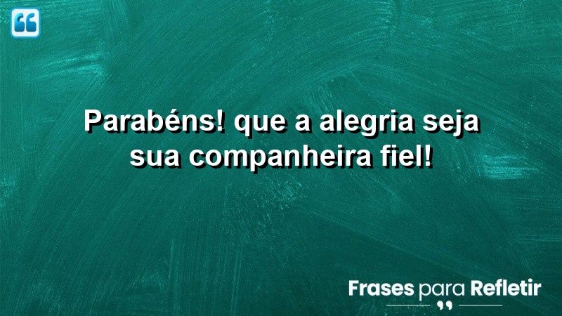 Parabéns! Que a alegria seja sua companheira fiel!