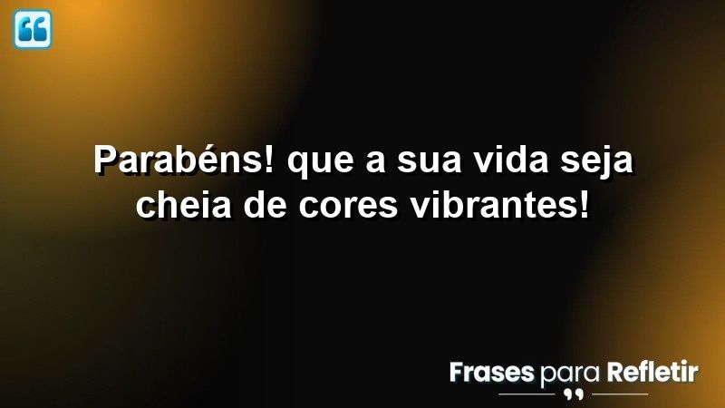 Parabéns! Que a sua vida seja cheia de cores vibrantes!