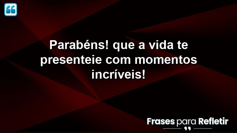 Parabéns! Que a vida te presenteie com momentos incríveis!