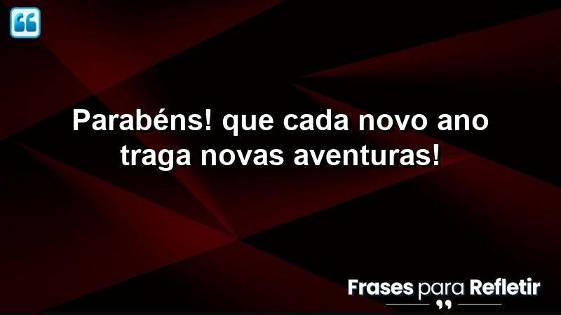 Parabéns! Que cada novo ano traga novas aventuras!