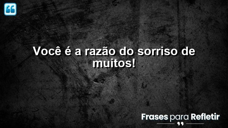 Você é a razão do sorriso de muitos!