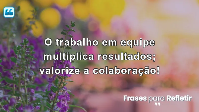 Frases de incentivo ao trabalho que destacam a importância da colaboração e do trabalho em equipe.