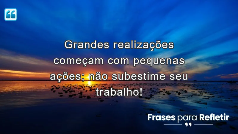 Frases de incentivo ao trabalho que destacam a importância das pequenas ações para grandes realizações.