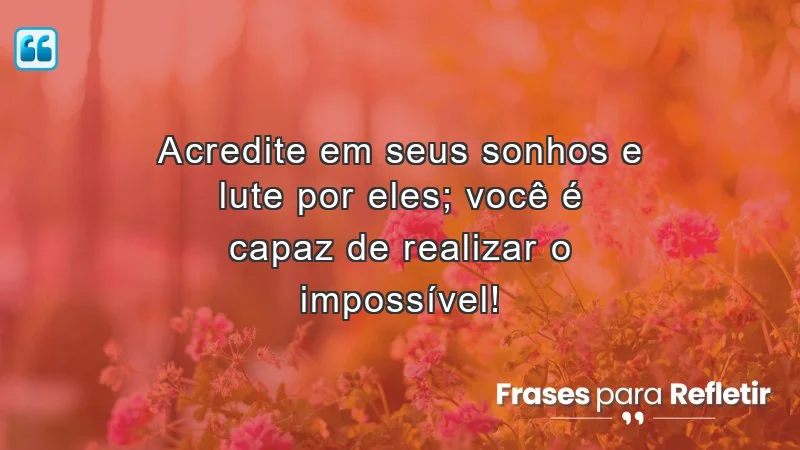 Frases de incentivo para alunos que motivam a acreditar e lutar pelos sonhos.