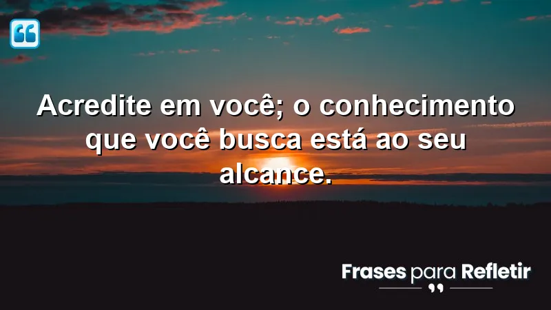 Frases de Incentivo para Estudo: Acredite em você e busque conhecimento.