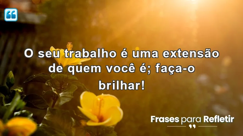 Frases de incentivo para o trabalho que refletem sua essência e motivação.