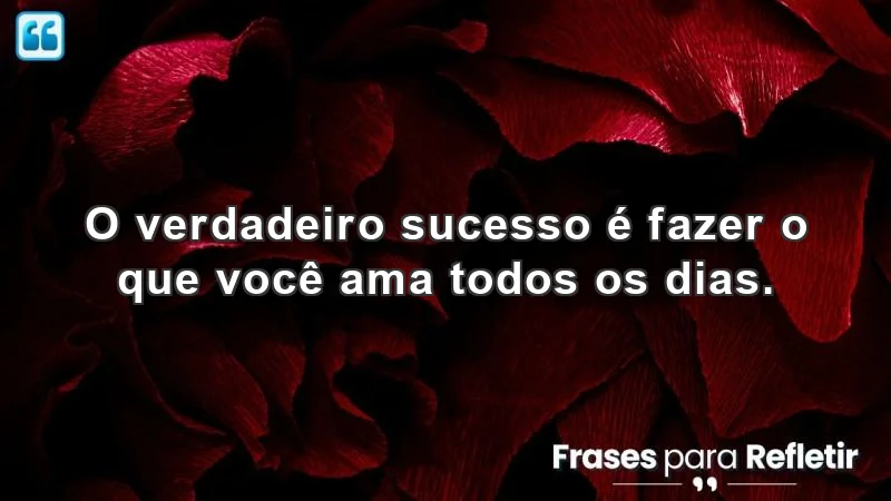 Frases de incentivo para o trabalho: O verdadeiro sucesso é fazer o que você ama todos os dias.