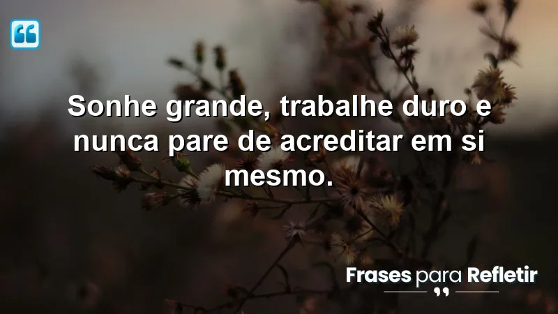 Frases de Motivação para o Trabalho - Inspire-se a sonhar, trabalhar e acreditar em si mesmo.