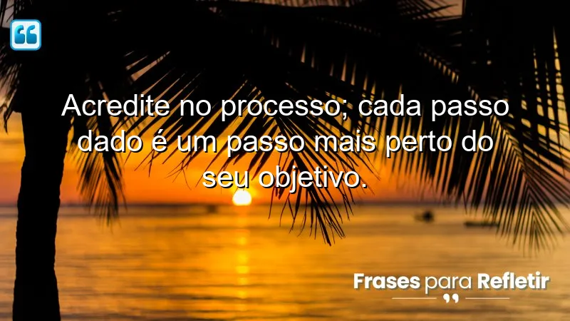 Imagem com frases de motivação para o trabalho, destacando a importância de acreditar no processo e valorizar cada passo rumo aos objetivos.