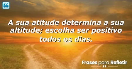 A sua atitude determina a sua altitude; escolha ser positivo todos os dias.