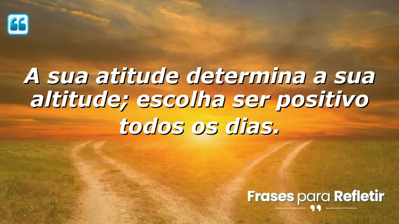 A sua atitude determina a sua altitude; escolha ser positivo todos os dias.